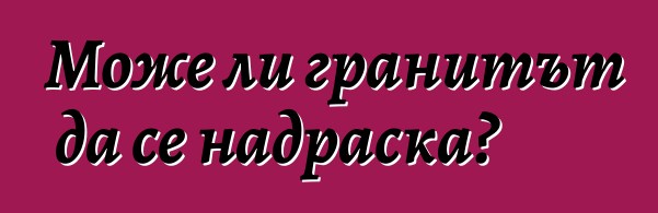 Може ли гранитът да се надраска?