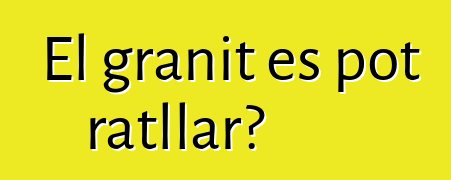 El granit es pot ratllar?