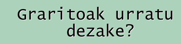 Graritoak urratu dezake?