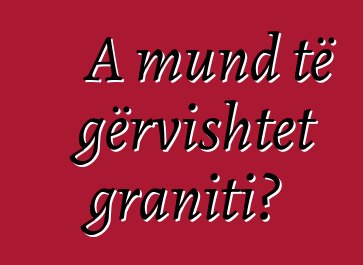 A mund të gërvishtet graniti?