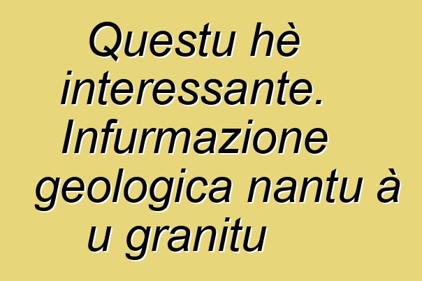 Questu hè interessante. Infurmazione geologica nantu à u granitu