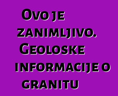 Ovo je zanimljivo. Geološke informacije o granitu