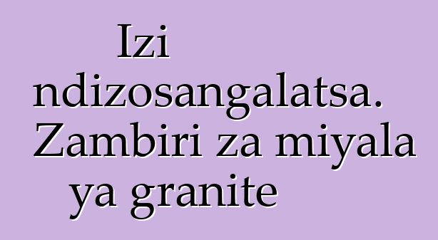 Izi ndizosangalatsa. Zambiri za miyala ya granite