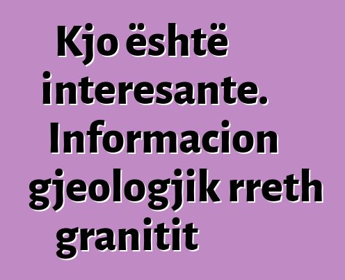 Kjo është interesante. Informacion gjeologjik rreth granitit