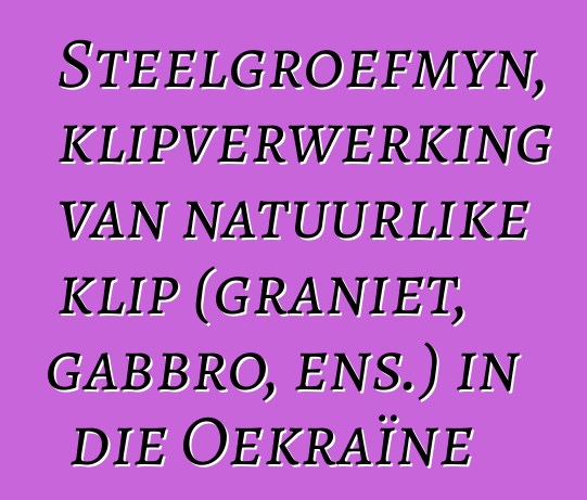 Steelgroefmyn, klipverwerking van natuurlike klip (graniet, gabbro, ens.) in die Oekraïne