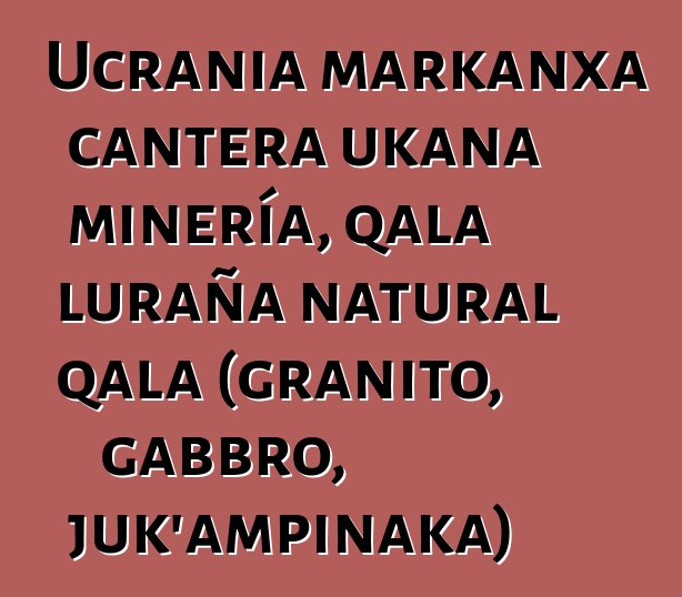 Ucrania markanxa cantera ukana minería, qala luraña natural qala (granito, gabbro, juk’ampinaka)