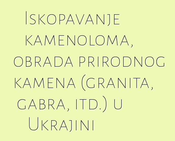 Iskopavanje kamenoloma, obrada prirodnog kamena (granita, gabra, itd.) u Ukrajini