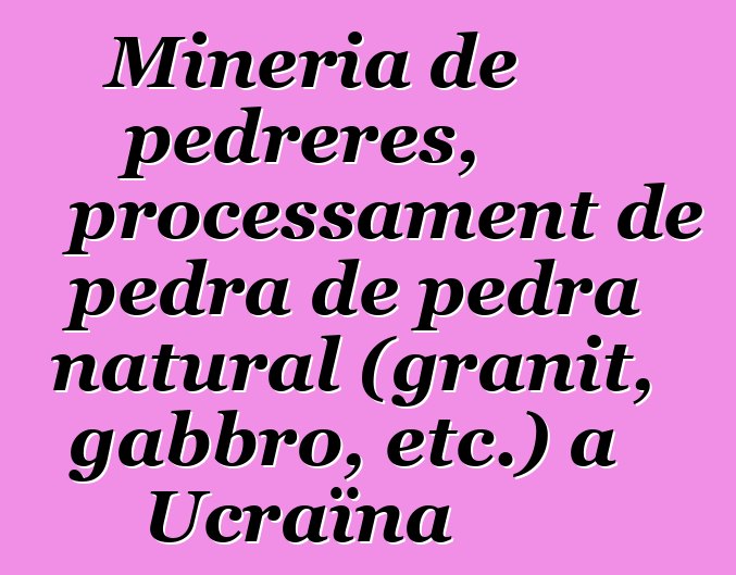 Mineria de pedreres, processament de pedra de pedra natural (granit, gabbro, etc.) a Ucraïna