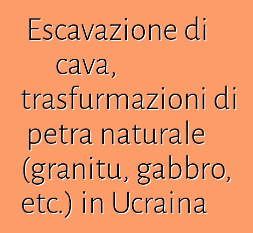 Escavazione di cava, trasfurmazioni di petra naturale (granitu, gabbro, etc.) in Ucraina