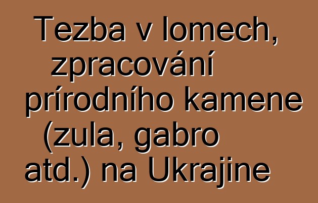 Těžba v lomech, zpracování přírodního kamene (žula, gabro atd.) na Ukrajině