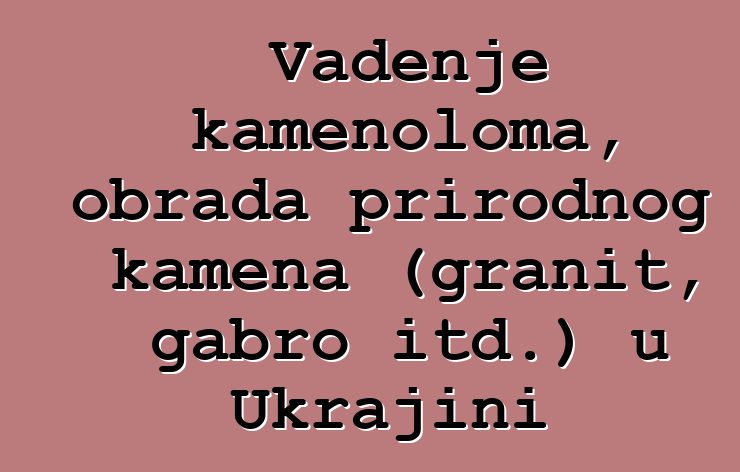 Vađenje kamenoloma, obrada prirodnog kamena (granit, gabro itd.) u Ukrajini