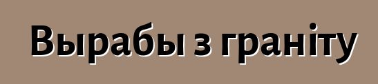 Вырабы з граніту