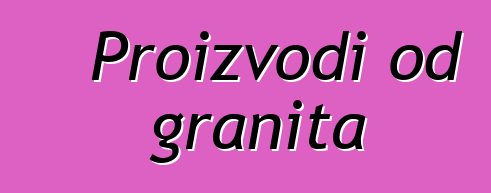 Proizvodi od granita