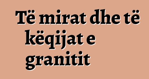 Të mirat dhe të këqijat e granitit