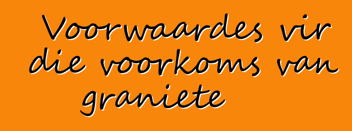 Voorwaardes vir die voorkoms van graniete