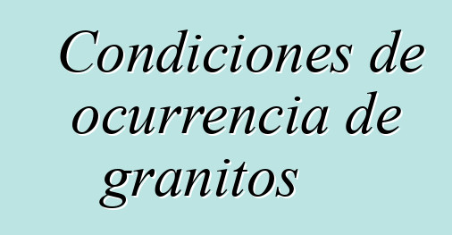 Condiciones de ocurrencia de granitos