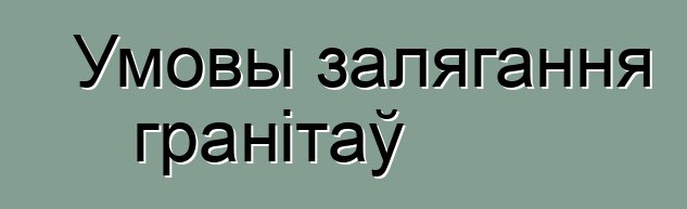 Умовы залягання гранітаў