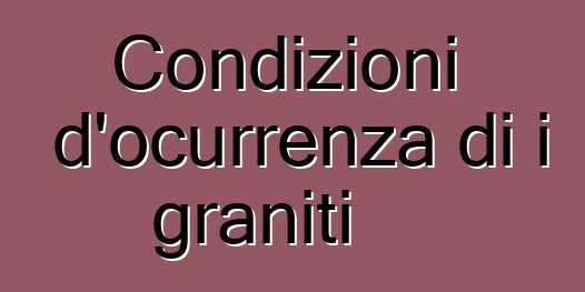 Condizioni d'ocurrenza di i graniti