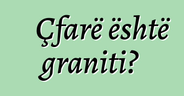 Çfarë është graniti?