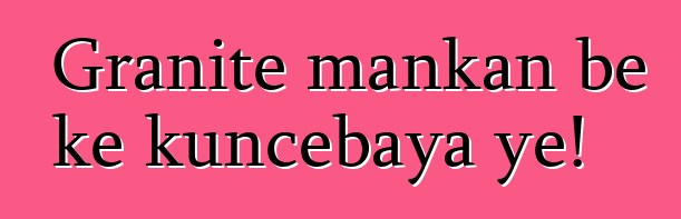 Granite mankan bɛ kɛ kuncɛbaya ye!