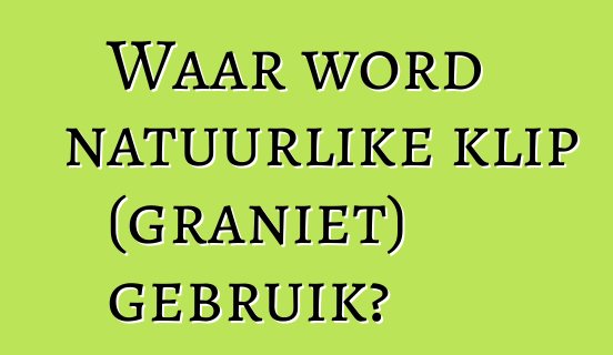 Waar word natuurlike klip (graniet) gebruik?