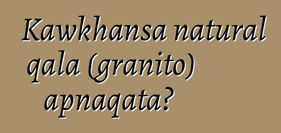 Kawkhansa natural qala (granito) apnaqata?