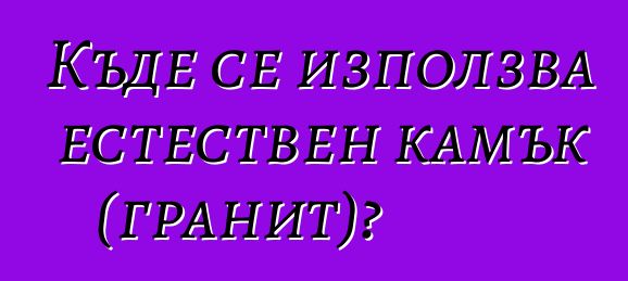 Къде се използва естествен камък (гранит)?