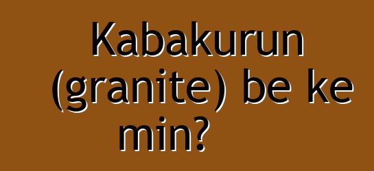 Kabakurun (granite) bɛ kɛ min?