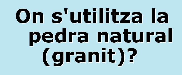 On s'utilitza la pedra natural (granit)?