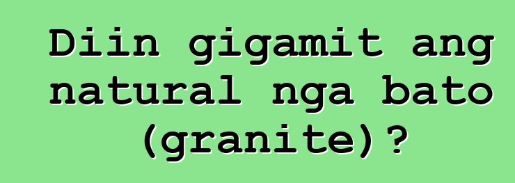 Diin gigamit ang natural nga bato (granite)?