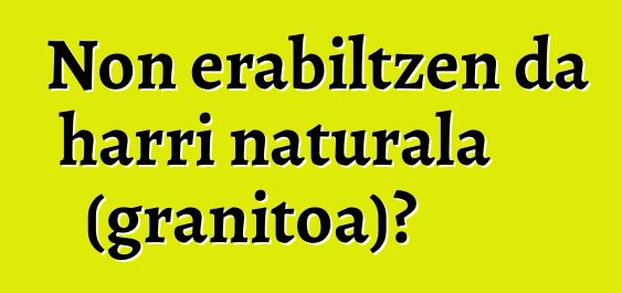 Non erabiltzen da harri naturala (granitoa)?