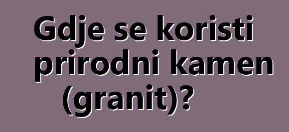 Gdje se koristi prirodni kamen (granit)?