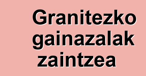 Granitezko gainazalak zaintzea