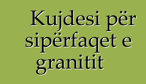 Kujdesi për sipërfaqet e granitit