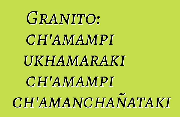 Granito: ch’amampi ukhamaraki ch’amampi ch’amanchañataki