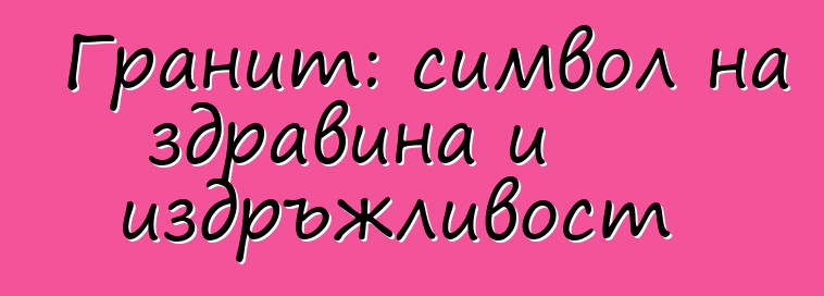 Гранит: символ на здравина и издръжливост