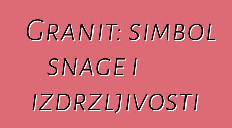 Granit: simbol snage i izdržljivosti