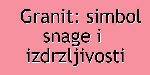 Granit: simbol snage i izdržljivosti