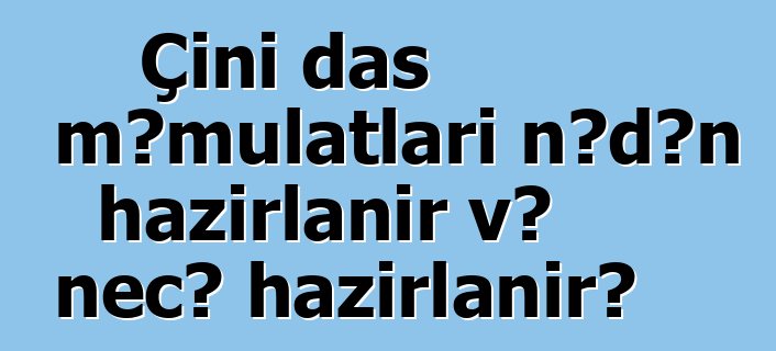 Çini daş məmulatları nədən hazırlanır və necə hazırlanır?