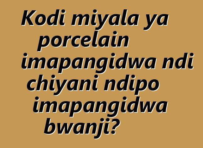 Kodi miyala ya porcelain imapangidwa ndi chiyani ndipo imapangidwa bwanji?