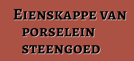 Eienskappe van porselein steengoed