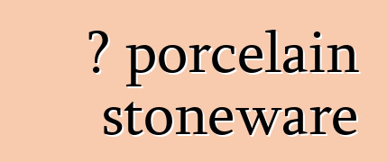 የ porcelain stoneware