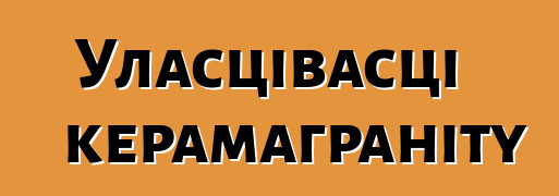 Уласцівасці керамаграніту