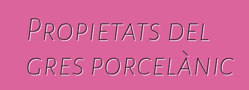 Propietats del gres porcelànic