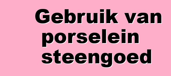 Gebruik van porselein steengoed