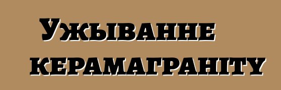 Ужыванне керамаграніту