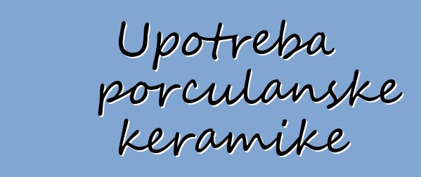 Upotreba porculanske keramike