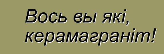 Вось вы які, керамаграніт!