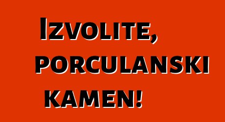 Izvolite, porculanski kamen!