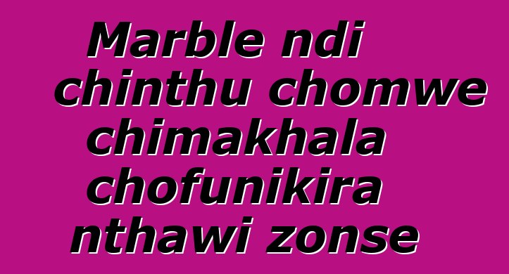 Marble ndi chinthu chomwe chimakhala chofunikira nthawi zonse